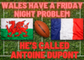 Wales Have a Friday Night Problem . . . He’s Called Antoine Dupont